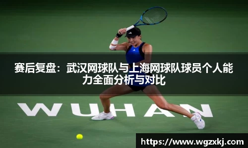 赛后复盘：武汉网球队与上海网球队球员个人能力全面分析与对比