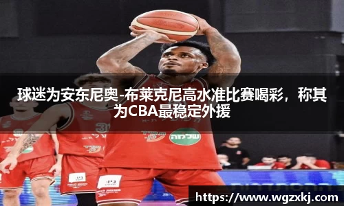 球迷为安东尼奥-布莱克尼高水准比赛喝彩，称其为CBA最稳定外援