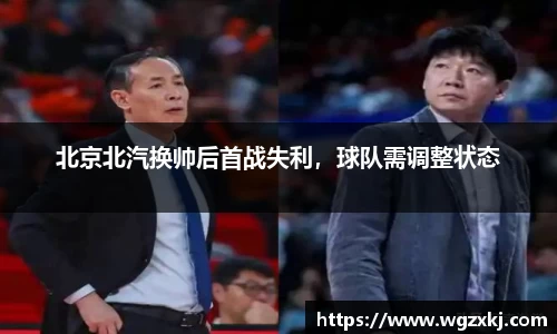 北京北汽换帅后首战失利，球队需调整状态