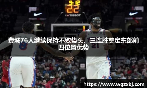 费城76人继续保持不败势头，三连胜奠定东部前四位置优势