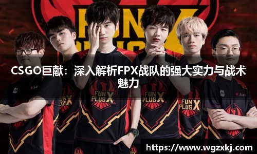 CSGO巨献：深入解析FPX战队的强大实力与战术魅力
