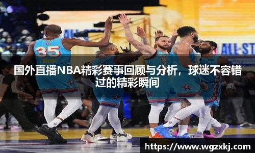 国外直播NBA精彩赛事回顾与分析，球迷不容错过的精彩瞬间