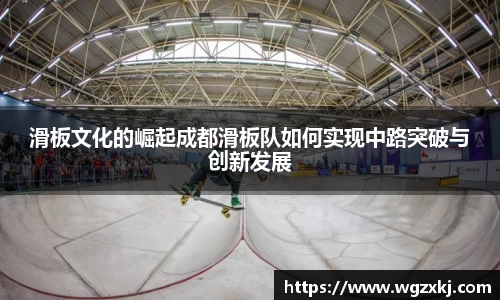 滑板文化的崛起成都滑板队如何实现中路突破与创新发展