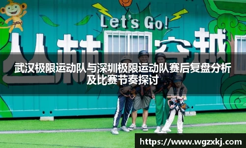武汉极限运动队与深圳极限运动队赛后复盘分析及比赛节奏探讨