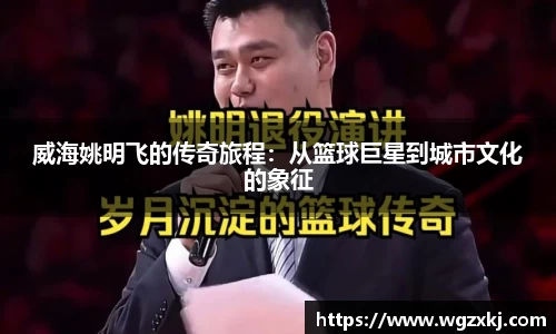 威海姚明飞的传奇旅程：从篮球巨星到城市文化的象征