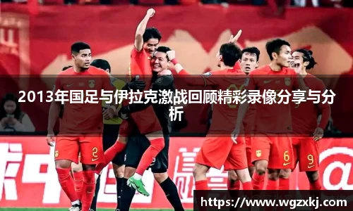 2013年国足与伊拉克激战回顾精彩录像分享与分析