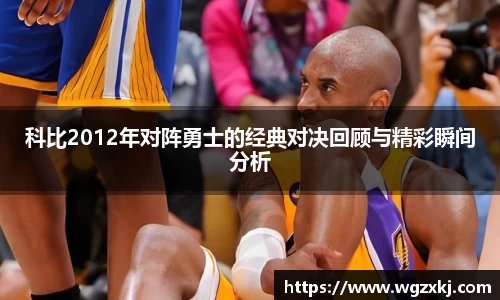 科比2012年对阵勇士的经典对决回顾与精彩瞬间分析