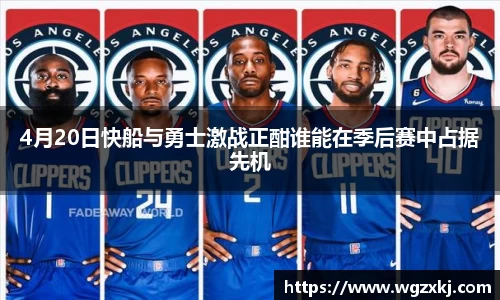 4月20日快船与勇士激战正酣谁能在季后赛中占据先机
