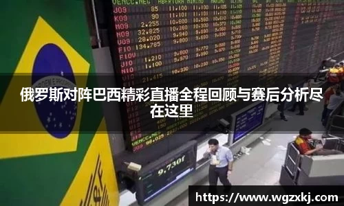 俄罗斯对阵巴西精彩直播全程回顾与赛后分析尽在这里