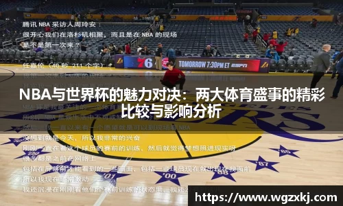 NBA与世界杯的魅力对决：两大体育盛事的精彩比较与影响分析