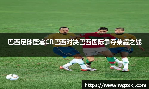 巴西足球盛宴CR巴西对决巴西国际争夺荣耀之战