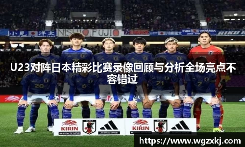 U23对阵日本精彩比赛录像回顾与分析全场亮点不容错过