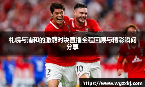 札幌与浦和的激烈对决直播全程回顾与精彩瞬间分享