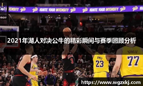 2021年湖人对决公牛的精彩瞬间与赛季回顾分析