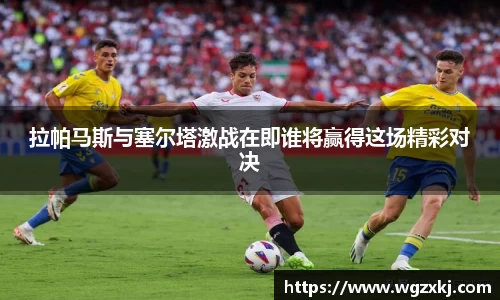 拉帕马斯与塞尔塔激战在即谁将赢得这场精彩对决