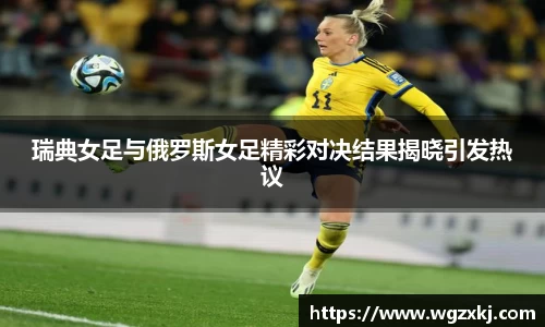 瑞典女足与俄罗斯女足精彩对决结果揭晓引发热议