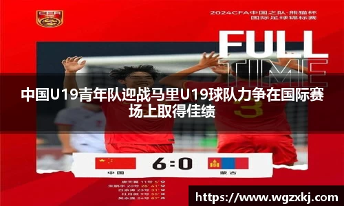 中国U19青年队迎战马里U19球队力争在国际赛场上取得佳绩