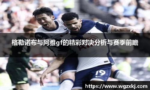 格勒诺布与阿雅gf的精彩对决分析与赛季前瞻