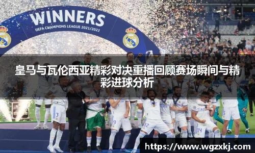 皇马与瓦伦西亚精彩对决重播回顾赛场瞬间与精彩进球分析
