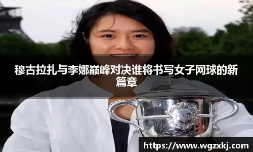 穆古拉扎与李娜巅峰对决谁将书写女子网球的新篇章