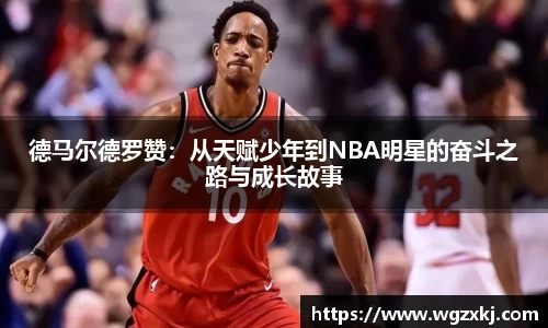 德马尔德罗赞：从天赋少年到NBA明星的奋斗之路与成长故事