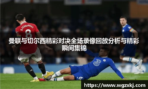 曼联与切尔西精彩对决全场录像回放分析与精彩瞬间集锦