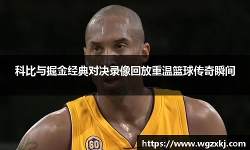 科比与掘金经典对决录像回放重温篮球传奇瞬间