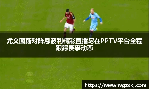 尤文图斯对阵恩波利精彩直播尽在PPTV平台全程跟踪赛事动态