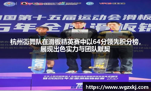 杭州街舞队在滑板精英赛中以64分领先积分榜，展现出色实力与团队默契
