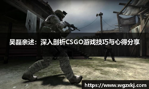 吴磊亲述：深入剖析CSGO游戏技巧与心得分享