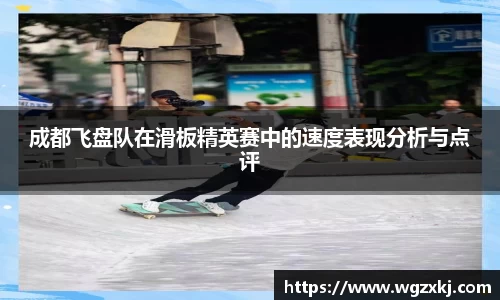 成都飞盘队在滑板精英赛中的速度表现分析与点评