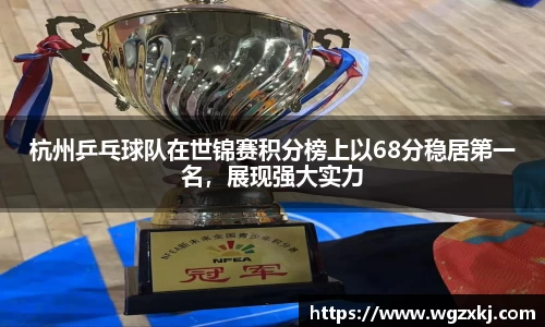 杭州乒乓球队在世锦赛积分榜上以68分稳居第一名，展现强大实力