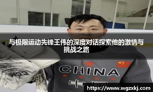 与极限运动先锋王伟的深度对话探索他的激情与挑战之路