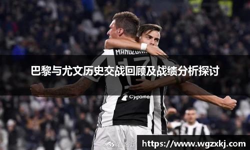 333体育巴黎与尤文历史交战回顾及战绩分析探讨
