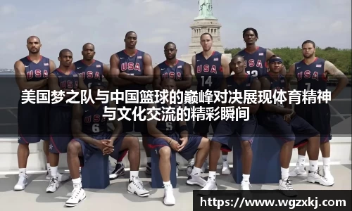333体育美国梦之队与中国篮球的巅峰对决展现体育精神与文化交流的精彩瞬间