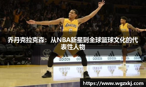 333体育乔丹克拉克森：从NBA新星到全球篮球文化的代表性人物