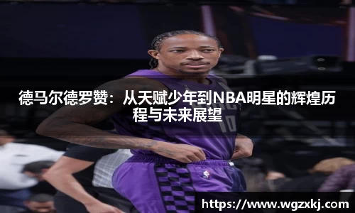 333体育德马尔德罗赞：从天赋少年到NBA明星的辉煌历程与未来展望
